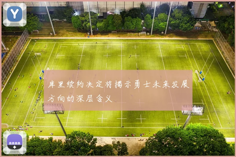 库里续约决定将揭示勇士未来发展方向的深层含义