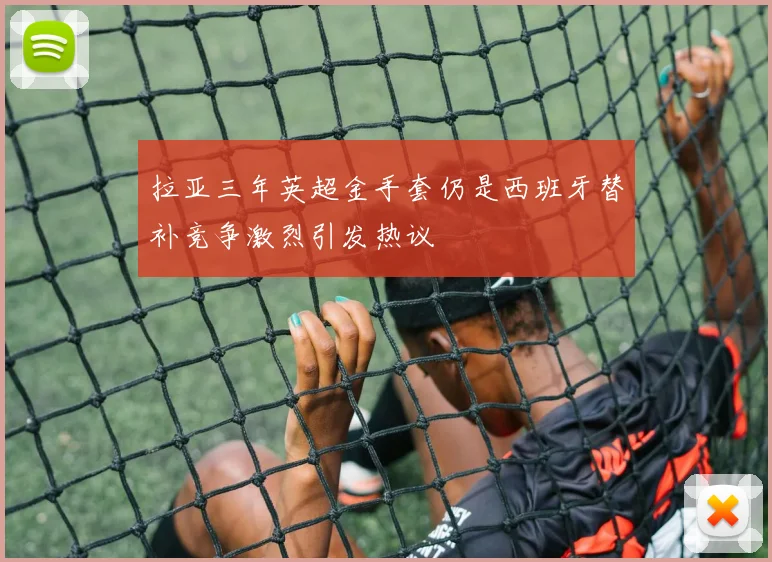 拉亚三年英超金手套仍是西班牙替补竞争激烈引发热议