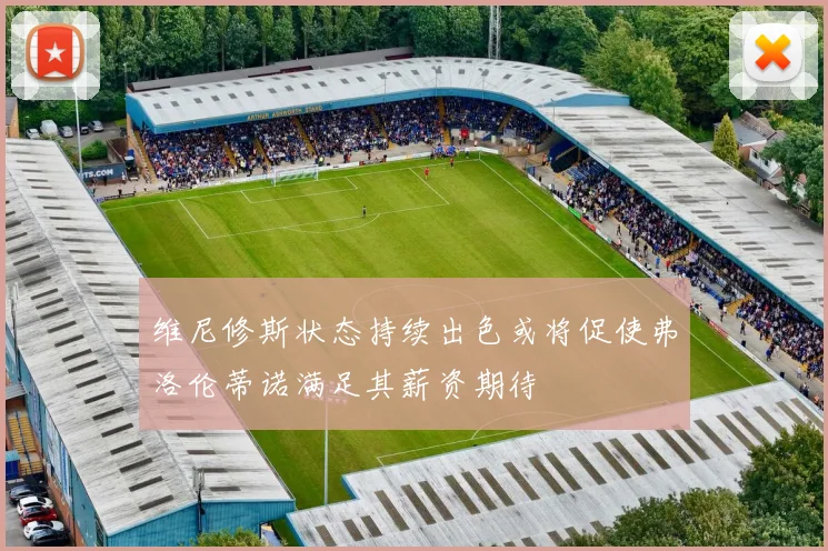 维尼修斯状态持续出色或将促使弗洛伦蒂诺满足其薪资期待