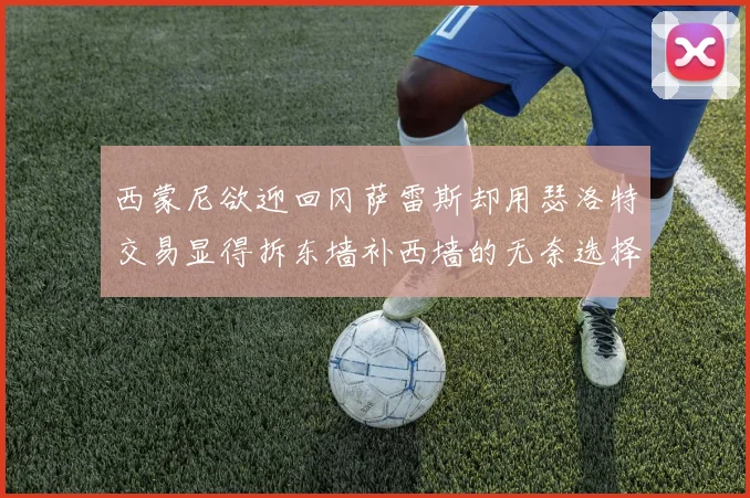 西蒙尼欲迎回冈萨雷斯却用瑟洛特交易显得拆东墙补西墙的无奈选择