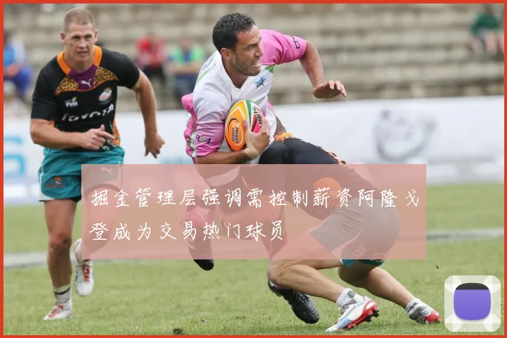 掘金管理层强调需控制薪资阿隆戈登成为交易热门球员