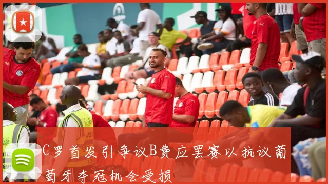 C罗首发引争议B费应罢赛以抗议葡萄牙夺冠机会受损