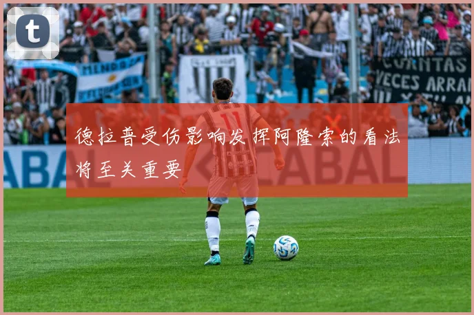 德拉普受伤影响发挥阿隆索的看法将至关重要
