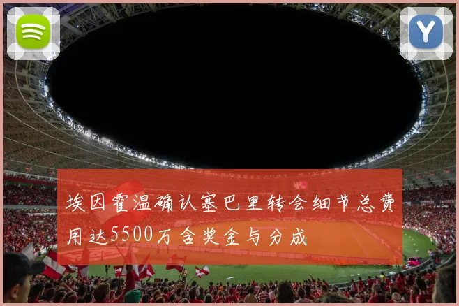 埃因霍温确认塞巴里转会细节总费用达5500万含奖金与分成