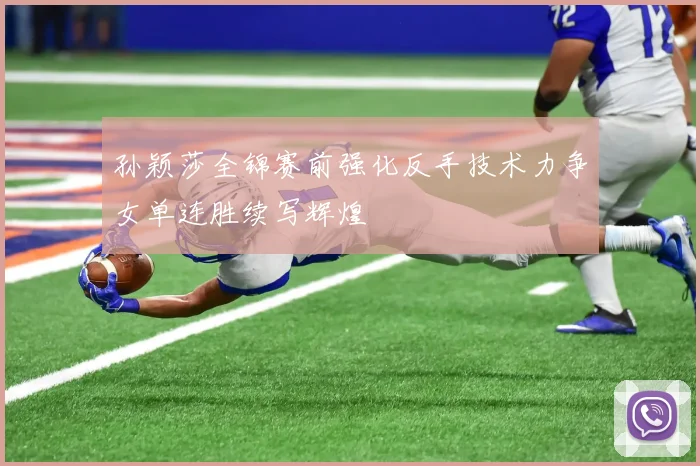 孙颖莎全锦赛前强化反手技术力争女单连胜续写辉煌
